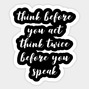 Think before you act think twice before you speak Sticker